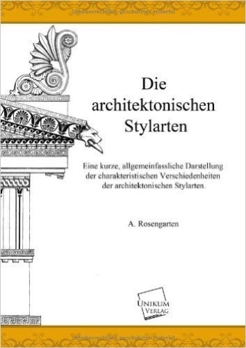 Die architektonischen Stylarten: Eine kurze Darstellung der charakteristischen Verschiedenheiten der architektonischen Stylarten
