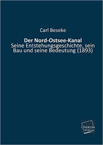 Der Nord-Ostsee-Kanal: Seine Entstehungsgeschichte, sein Bau und seine Bedeutung (1893)