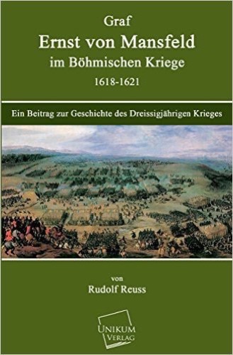 Graf Ernst von Mansfeld im Böhmischen Kriege 1618-1621: Ein Beitrag zur Geschichte des Dreissigjährigen Krieges