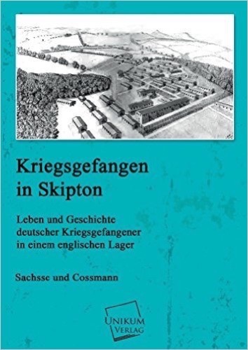 Kriegsgefangen in Skipton: Leben und Geschichte deutscher Kriegsgefangener in einem englischen Lager