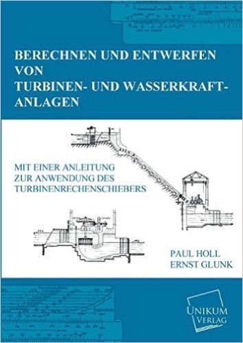 Berechnen und Entwerfen von Turbinen- und Wasserkraft-Anlagen: Mit einer Anleitung zur Anwendung des Turbinenrechenschiebers