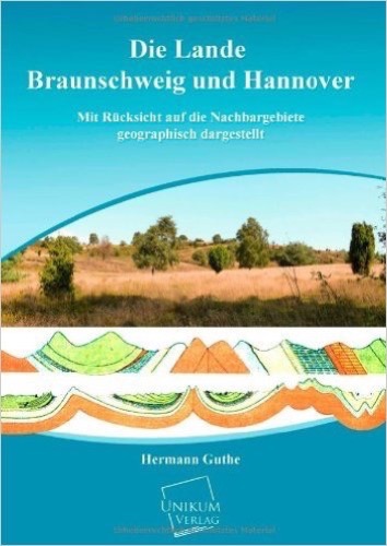 Die Lande Braunschweig und Hannover: Mit Rücksicht auf die Nachbargebiete geographisch dargestellt