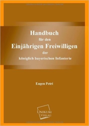 Handbuch für den Einjährigen Freiwilligen: der königlich bayerischen Infanterie