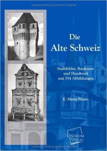 Die Alte Schweiz: Stadtbilder, Baukunst und Handwerk mit 354 Abbildungen