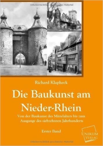 Die Baukunst am Nieder-Rhein: Von der Baukunst des Mittelalters bis zum Ausgange des siebzehnten Jahrhunderts (Erster Band)