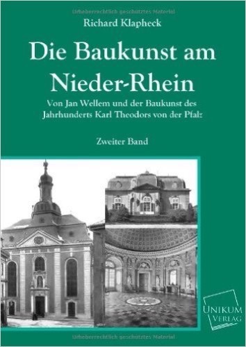 Die Baukunst am Nieder-Rhein: Von Jan Wellem und der Baukunst des Jahrhunderts Karl Theodors von der Pfalz (Zweiter Band)