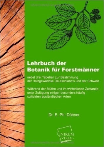 Lehrbuch der Botanik für Forstmänner: nebst drei Tabellen zur Bestimmung der Holzgewächse Deutschland's und der Schweiz