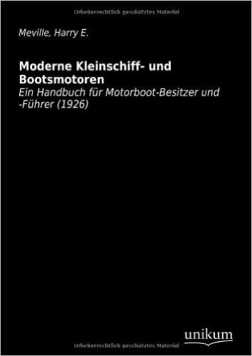 Moderne Kleinschiff- und Bootsmotoren: Ein Handbuch für Motorboot-Besitzer und -Führer (1926)