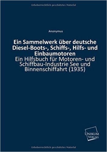 Ein Sammelwerk über deutsche Diesel-Boots-, Schiffs-, Hilfs- und Einbaumotoren: Ein Hilfsbuch für Motoren- und Schiffbau-Industrie See und Binnenschiffahrt (1935)