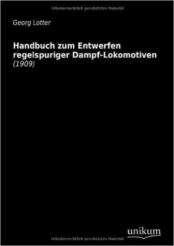 Handbuch zum Entwerfen regelspuriger Dampf-Lokomotiven: (1909)