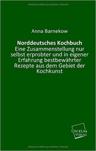 Norddeutsches Kochbuch.: Eine Zusammenstellung nur selbst erprobter und in eigener Erfahrung bestbewährter Rezepte aus dem Gebiet der Kochkunst