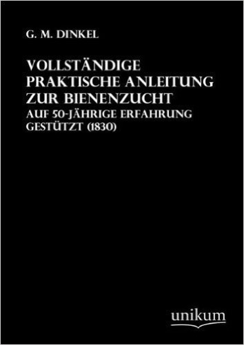 Vollständige praktische Anleitung zur Bienenzucht.: Auf 50-jährige Erfahrung gestützt (1830)