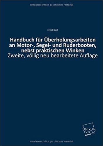 Handbuch für Überholungsarbeiten an Motor-, Segel- und Ruderbooten, nebst praktischen Winken: Zweite, völlig neu bearbeitete Auflage