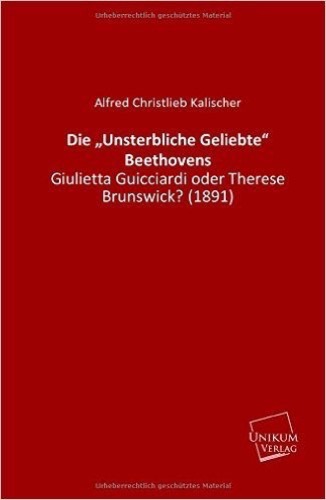 Die Unsterbliche Geliebte" Beethovens: Giulietta Guicciardi oder Therese Brunswick? (1891)