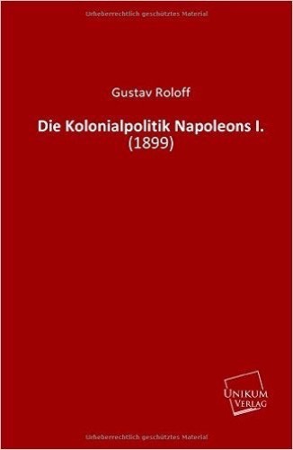 Die Kolonialpolitik Napoleons I.: (1899)