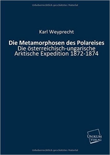 Die Metamorphosen des Polareises: Die österreichisch-ungarische Arktische Expedition 1872-1874