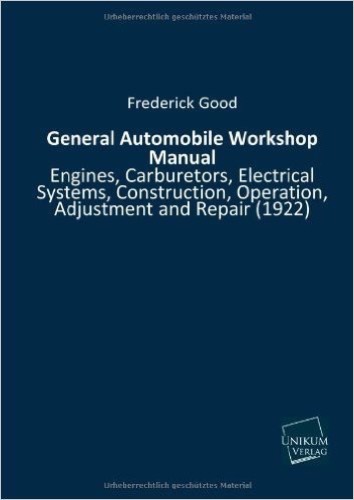 General Automobile Workshop Manual: Engines, Carburetors, Electrical Systems, Construction, Operation, Adjustment and Repair (1922)