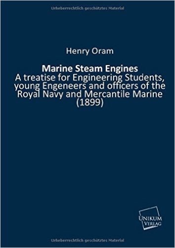 Marine Steam Engines: A treatise for Engineering Students, young Engeneers and officers of the Royal Navy and Mercantile Marine (1899)
