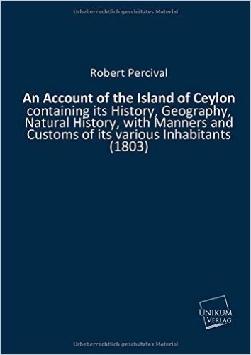 An Account of the Island of Ceylon: containing its History, Geography, Natural History, with Manners and Customs of its various Inhabitants