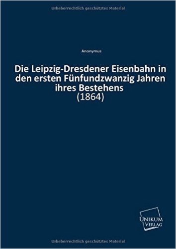 Die Leipzig-Dresdener Eisenbahn in den ersten Fünfundzwanzig Jahren ihres Bestehens: (1864)