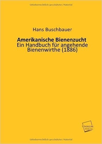 Amerikanische Bienenzucht: Ein Handbuch für angehende Bienenwirthe (1886)