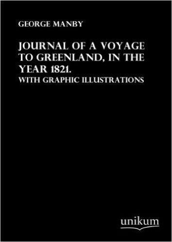 Journal of a Voyage to Greenland, in the Year 1821.: With graphic Illustrations