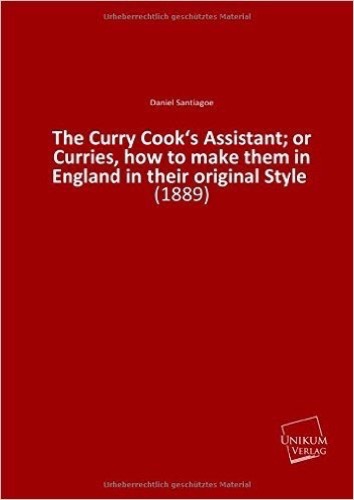 The Curry Cook's Assistant; or Curries, how to make them in England in their original Style: (1889)