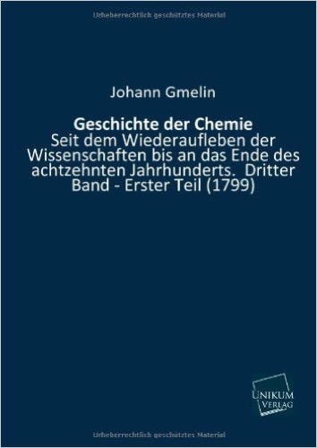 Geschichte der Chemie: Seit dem Wiederaufleben der Wissenschaften bis an das Ende des achtzehnten Jahrhunderts. Dritter Band - Erster Teil (1799)
