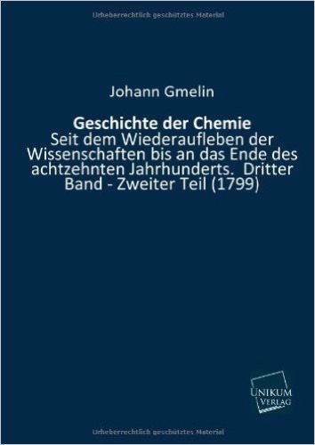 Geschichte der Chemie: Seit dem Wiederaufleben der Wissenschaften bis an das Ende des achtzehnten Jahrhunderts. Dritter Band - Zweiter Teil (1799)