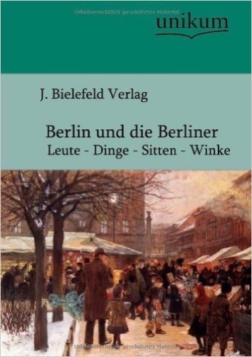 Berlin und die Berliner: Leute - Dinge - Sitten - Winke