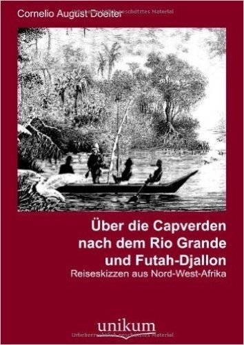Über die Capverden nach dem Rio Grande und Futah-Djallon: Reiseskizzen aus Nord-West-Afrika