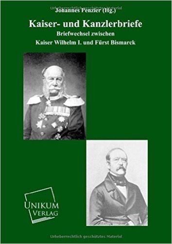 Kaiser- und Kanzlerbriefe: Briefwechsel zwischen Kaiser Wilhelm I. und Fürst Bismarck