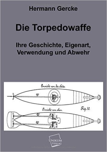 Die Torpedowaffe: Ihre Geschichte, Eigenart, Verwendung und Abwehr