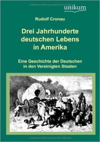 Drei Jahrhunderte deutschen Lebens in Amerika: Eine Geschichte der Deutschen in den Vereinigten Staaten