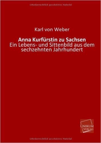 Anna Kurfürstin zu Sachsen: Ein Lebens- und Sittenbild aus dem sechzehnten Jahrhundert