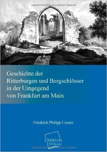 Geschichte der Ritterburgen und Bergschlösser in der Umgegend von Frankfurt am Main