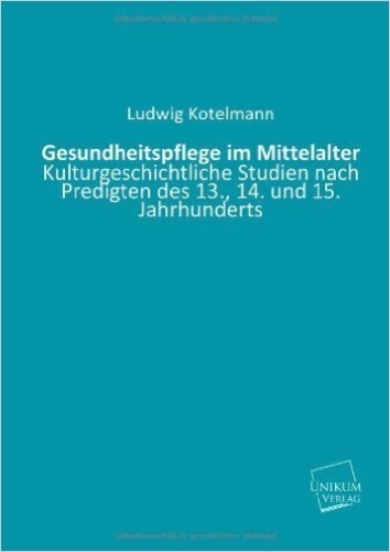 Gesundheitspflege im Mittelalter: Kulturgeschichtliche Studien nach Predigten des 13., 14. und 15. Jahrhunderts
