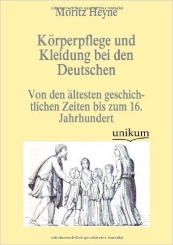 Körperpflege und Kleidung bei den Deutschen: Von den ältesten geschichtlichen Zeiten bis zum 16. Jahrhundert