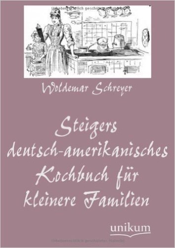 Steigers deutsch-amerikanisches Kochbuch für kleinere Familien